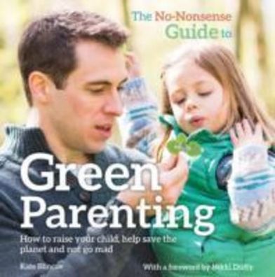 The No-Nonsense Guide to Green Parenting: How to Raise Your Child, Help Sav ...