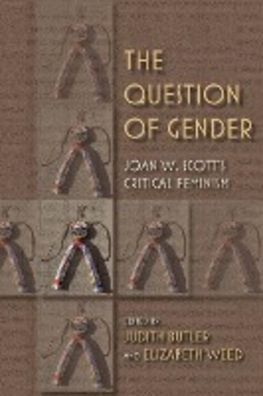 The Question of Gender: Joan W. Scott's Critical Feminism: Joan W. Scottas ...