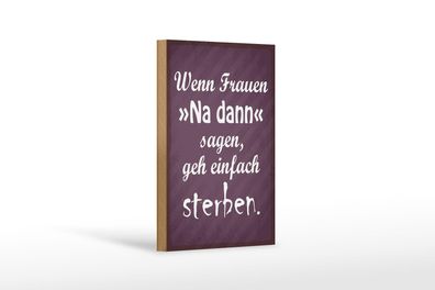 Holzschild Spruch 12x18cm Frauen na dann sagen geh sterben Schild wooden sign