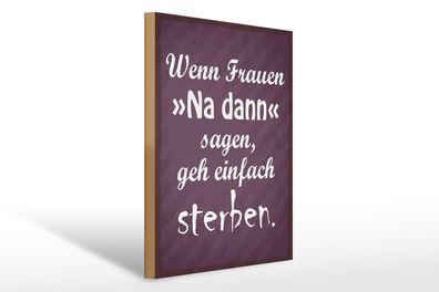 Holzschild Spruch 30x40 cm Frauen na dann sagen geh sterben Schild wooden sign