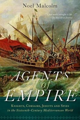 Agents of Empire: Knights, Corsairs, Jesuits, and Spies in the Sixteenth-Ce ...