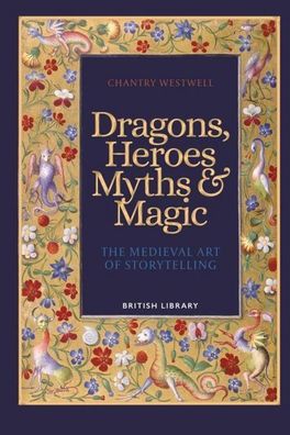 Dragons, Heroes, Myths & Magic: The Medieval Art of Storytelling, Chantry W ...