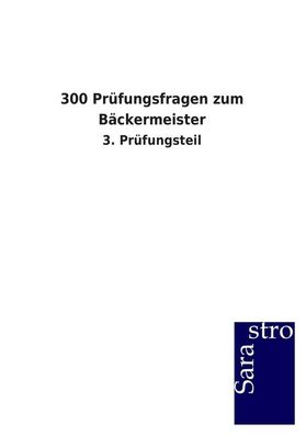300 Pr?fungsfragen zum B?ckermeister: 3. Pr?fungsteil, Hrsg. Sarastro GmbH