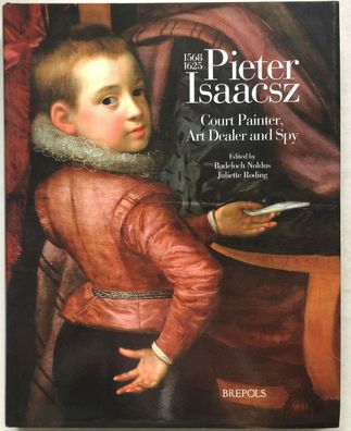 Pieter Isaacsz (1569-1625). Court Painter, Art Dealer and Spy - Brepols 2007