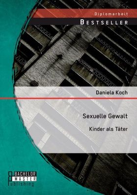 Sexuelle Gewalt: Kinder als T?ter, Daniela Koch