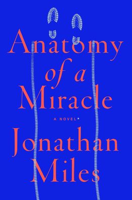 Anatomy of a Miracle: A Novel\ * , Jonathan Miles