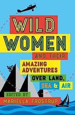 Frostrup, M: Wild Women: and Their Amazing Adventures Over Land, Sea and Ai ...