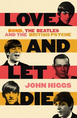 Love and Let Die: Bond, the Beatles and the British Psyche, John Higgs