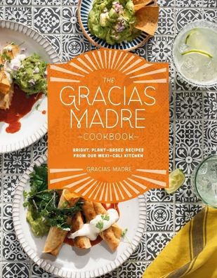 The Gracias Madre Cookbook: Bright, Plant-Based Recipes from Our Mexi-Cali ...