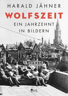 Wolfszeit Ein Jahrzehnt in Bildern. 1945 &ndash; 1955 Harald Jaehne