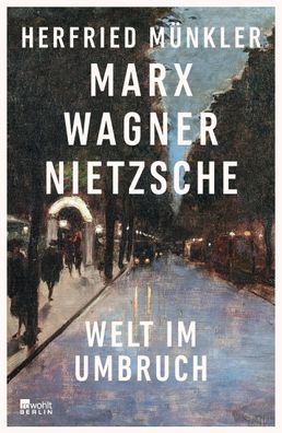 Marx, Wagner, Nietzsche Welt im Umbruch Herfried Muenkler