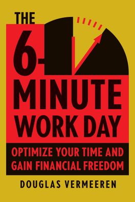 The 6-Minute Work Day: An Entrepreneur's Guide to Using the Power of Levera ...