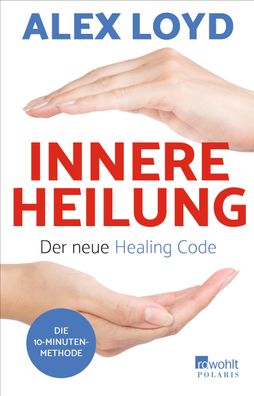Innere Heilung: Der neue Healing Code Die 10-Minuten-Methode Alex L