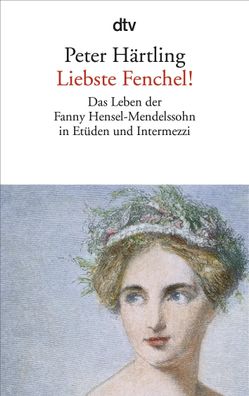 Liebste Fenchel! Das Leben der Fanny Hensel-Mendelssohn in Etueden