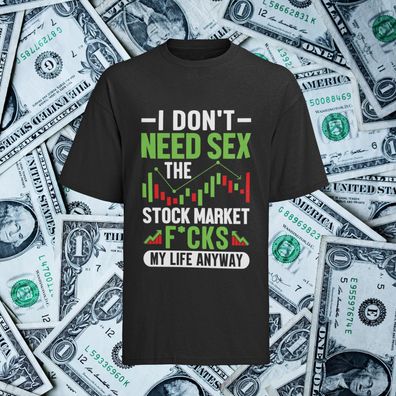 T-Shirt für Aktien & Investment I Dont need Sex The Stock Market Fucks my Life