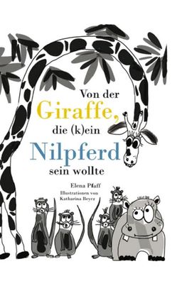 Von der Giraffe, die (k)ein Nilpferd sein wollte, Elena Pfaff
