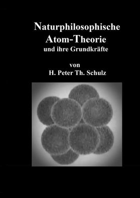 Naturphilosophische Atom-Theorie: und ihre Grundkr?fte, Heinz Peter Theodor ...