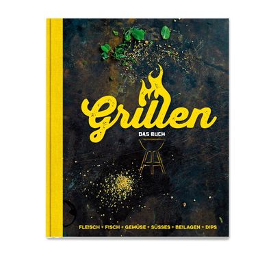 Grillen - Das Buch Fleisch, Fisch, Gemuese, Suesses, Beilagen, Dips