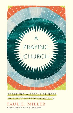 A Praying Church: Becoming a People of Hope in a Discouraging World, Paul E ...