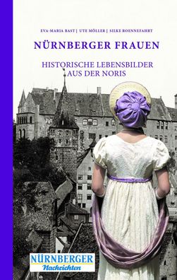N?rnberger Frauen: Historische Lebensbilder aus der Noris, Eva-Maria Bast