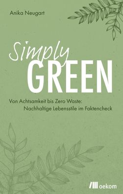 Simply Green: Von Achtsamkeit bis Zero Waste: Nachhaltige Lebensstile im Fa ...