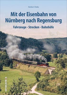 Mit der Eisenbahn von N?rnberg nach Regensburg: Fahrzeuge, Strecken, Bahnh? ...