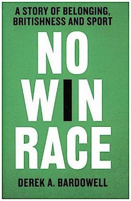 No Win Race: A Story of Belonging, Britishness and Sport, Derek A. Bardowell