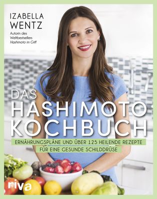 Das Hashimoto-Kochbuch Ernaehrungsplaene und ueber 125 heilende Rez