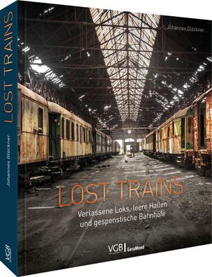 Lost Trains Verlassene Loks, leere Hallen und gespenstische Bahnhoe