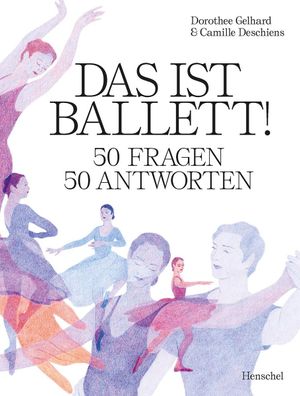 Das ist Ballett! 50 Fragen &ndash; 50 Antworten Dorothee Gelhard