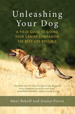 Unleashing Your Dog: A Field Guide to Giving Your Canine Companion the Best ...