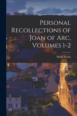 Personal Recollections of Joan of Arc, Volumes 1-2, Mark Twain