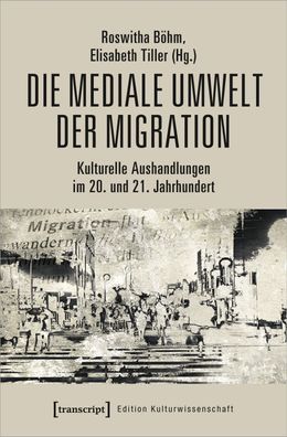 Die mediale Umwelt der Migration Kulturelle Aushandlungen im 20. un