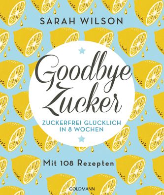 Goodbye Zucker Zuckerfrei gluecklich in 8 Wochen - Mit 108 Rezepten