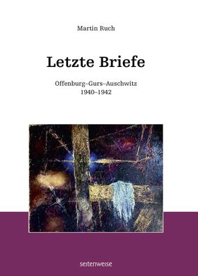 Letzte Briefe: Offenburg-Gurs-Auschwitz 1940-1942, Martin Ruch