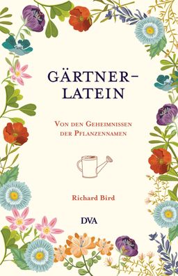 Gaertner-Latein Von den Geheimnissen der Pflanzennamen Richard Bird