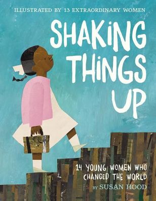 Shaking Things Up: 14 Young Women Who Changed the World, Susan Hood