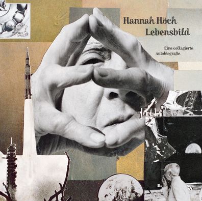 Hannah Hoech: Lebensbild Eine collagierte Autobiografie Hoech, Hann