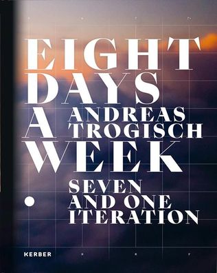 Andreas Trogisch: Eight Days A Week. Seven And One Iteration,