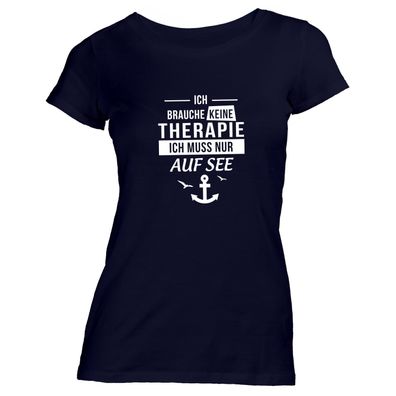 Damen T-Shirt Ich brauche keine Therapie - Ich muss nur auf See