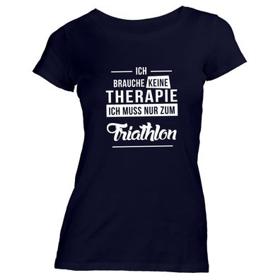 Damen T-Shirt Ich brauche keine Therapie - Ich muss nur zum Triathlon