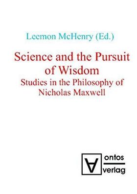 Science and the pursuit of wisdom : studies in the philosophy of Nicholas Maxwell.