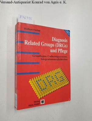Diagnosis Related Groups (DRGs) und Pflege : Grundlagen, Codierungssysteme, Integrati