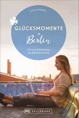 Gluecksmomente in Berlin 135 Orte und Erlebnisse, die gluecklich ma