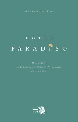 Hotel Paradiso: Mit der Bahn zu 13 besonderen Orten in Mitteleuropa. Ein Re ...