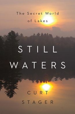 Still Waters: The Secret World of Lakes, Curt Stager