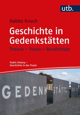 Geschichte in Gedenkstaetten Theorie - Praxis - Berufsfelder Knoch,