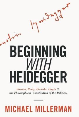 Beginning with Heidegger: Strauss, Rorty, Derrida, Dugin and the Philosophi ...