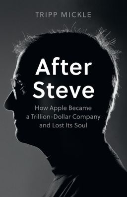 After Steve: How Apple became a Trillion-Dollar Company and Lost Its Soul, ...