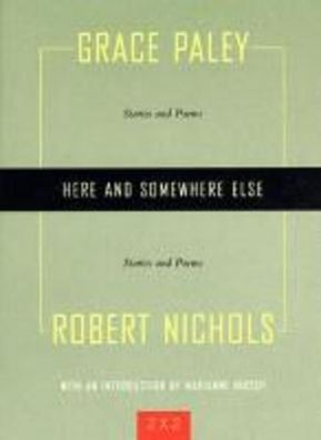 Here and Somewhere Else: Stories and Poems by Grace Paley and Robert Nichol ...